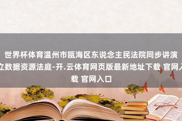 世界杯体育温州市瓯海区东说念主民法院同步讲演树立数据资源法庭-开.云体育网页版最新地址下载 官网入口