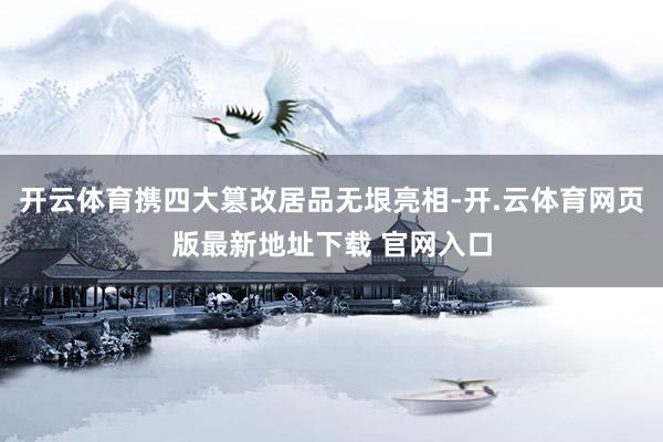 开云体育携四大篡改居品无垠亮相-开.云体育网页版最新地址下载 官网入口