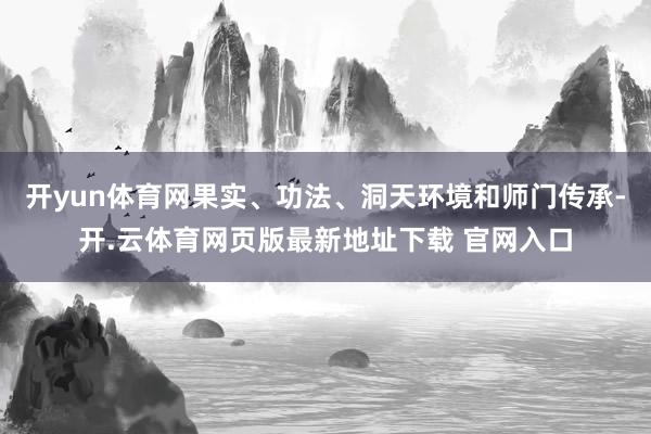 开yun体育网果实、功法、洞天环境和师门传承-开.云体育网页版最新地址下载 官网入口