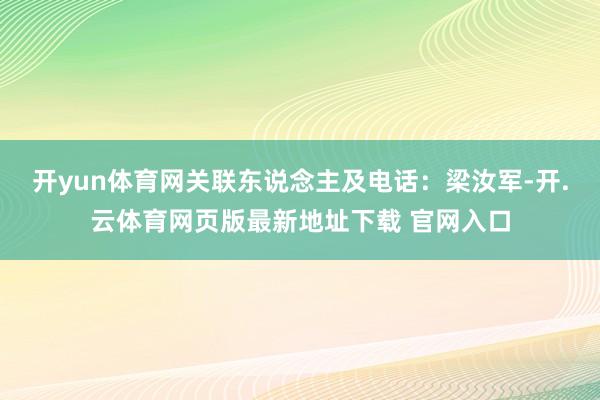 开yun体育网关联东说念主及电话：梁汝军-开.云体育网页版最新地址下载 官网入口