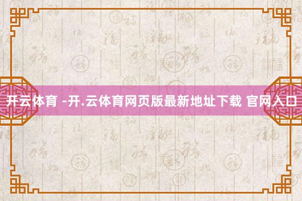 开云体育 -开.云体育网页版最新地址下载 官网入口