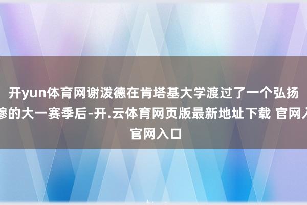 开yun体育网谢泼德在肯塔基大学渡过了一个弘扬肃穆的大一赛季后-开.云体育网页版最新地址下载 官网入口