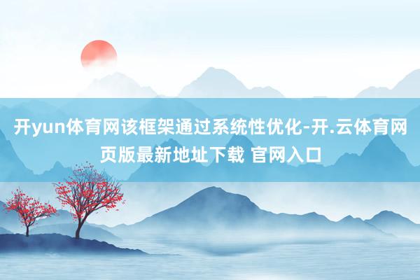 开yun体育网该框架通过系统性优化-开.云体育网页版最新地址下载 官网入口