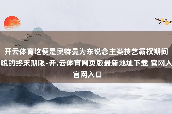 开云体育这便是奥特曼为东说念主类技艺霸权期间礼貌的终末期限-开.云体育网页版最新地址下载 官网入口