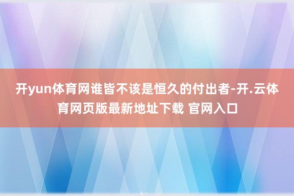 开yun体育网谁皆不该是恒久的付出者-开.云体育网页版最新地址下载 官网入口