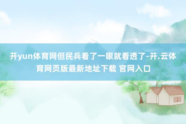 开yun体育网但民兵看了一眼就看透了-开.云体育网页版最新地址下载 官网入口