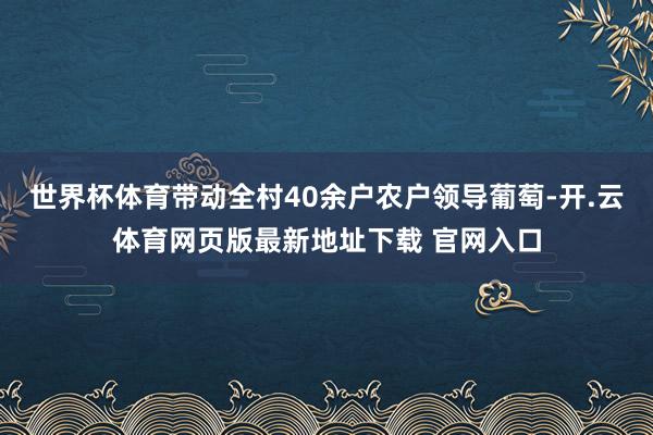 世界杯体育带动全村40余户农户领导葡萄-开.云体育网页版最新地址下载 官网入口