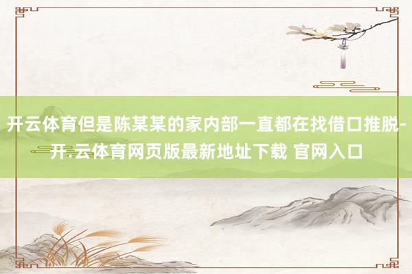 开云体育但是陈某某的家内部一直都在找借口推脱-开.云体育网页版最新地址下载 官网入口