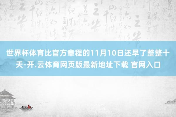 世界杯体育比官方章程的11月10日还早了整整十天-开.云体育网页版最新地址下载 官网入口