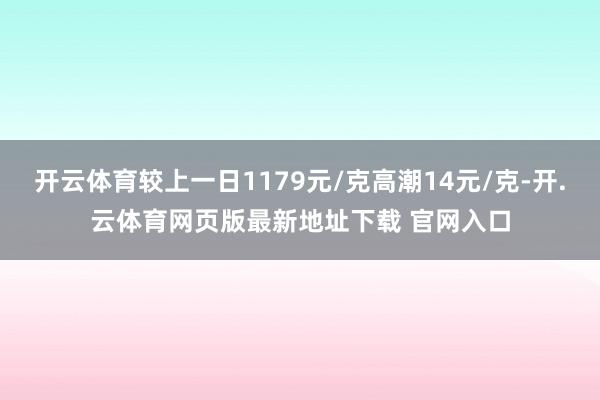 开云体育较上一日1179元/克高潮14元/克-开.云体育网页版最新地址下载 官网入口