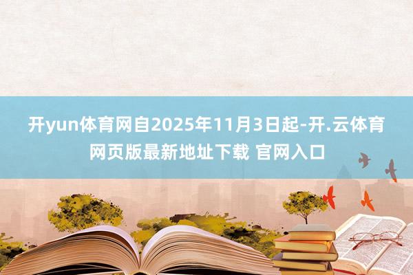 开yun体育网自2025年11月3日起-开.云体育网页版最新地址下载 官网入口