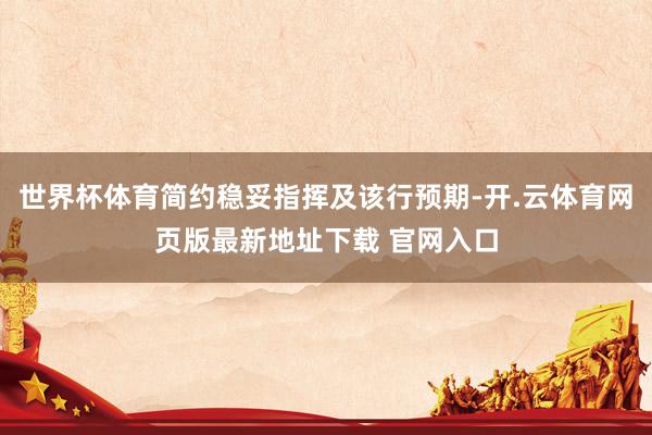 世界杯体育简约稳妥指挥及该行预期-开.云体育网页版最新地址下载 官网入口