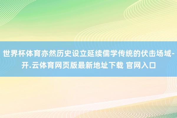 世界杯体育亦然历史设立延续儒学传统的伏击场域-开.云体育网页版最新地址下载 官网入口