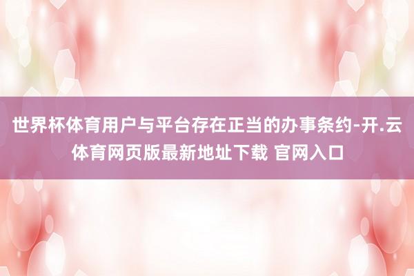 世界杯体育用户与平台存在正当的办事条约-开.云体育网页版最新地址下载 官网入口