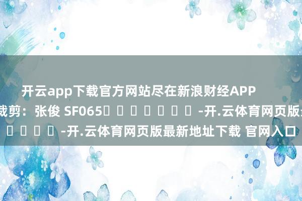 开云app下载官方网站尽在新浪财经APP            						背负裁剪：张俊 SF065							-开.云体育网页版最新地址下载 官网入口
