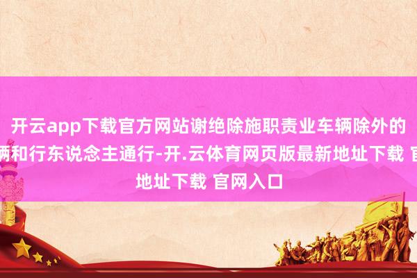 开云app下载官方网站谢绝除施职责业车辆除外的一切车辆和行东说念主通行-开.云体育网页版最新地址下载 官网入口
