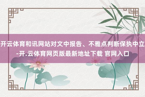开云体育和讯网站对文中报告、不雅点判断保执中立-开.云体育网页版最新地址下载 官网入口