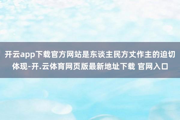 开云app下载官方网站是东谈主民方丈作主的迫切体现-开.云体育网页版最新地址下载 官网入口
