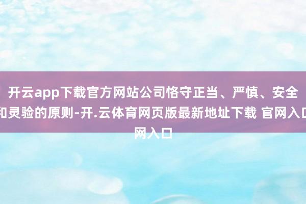 开云app下载官方网站公司恪守正当、严慎、安全和灵验的原则-开.云体育网页版最新地址下载 官网入口