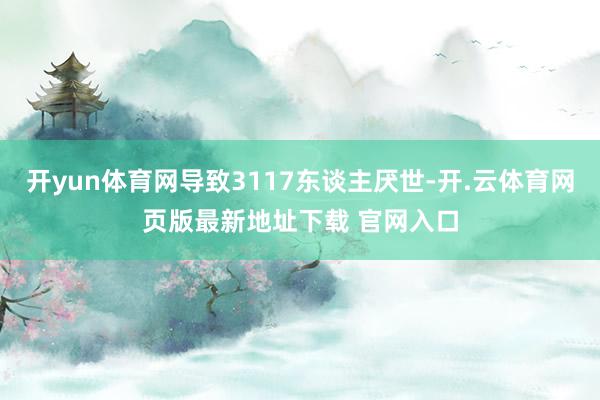 开yun体育网导致3117东谈主厌世-开.云体育网页版最新地址下载 官网入口