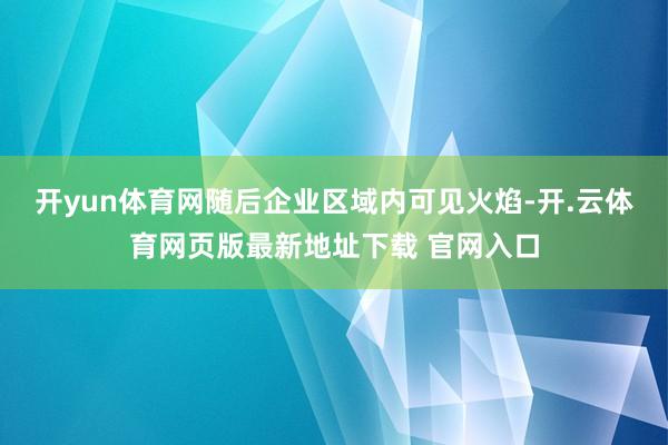 开yun体育网随后企业区域内可见火焰-开.云体育网页版最新地址下载 官网入口