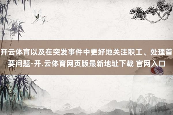 开云体育以及在突发事件中更好地关注职工、处理首要问题-开.云体育网页版最新地址下载 官网入口