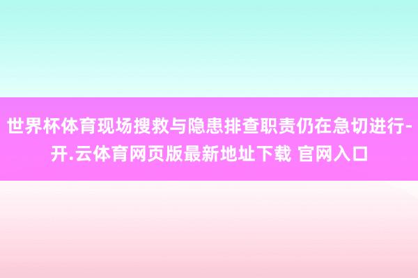 世界杯体育现场搜救与隐患排查职责仍在急切进行-开.云体育网页版最新地址下载 官网入口