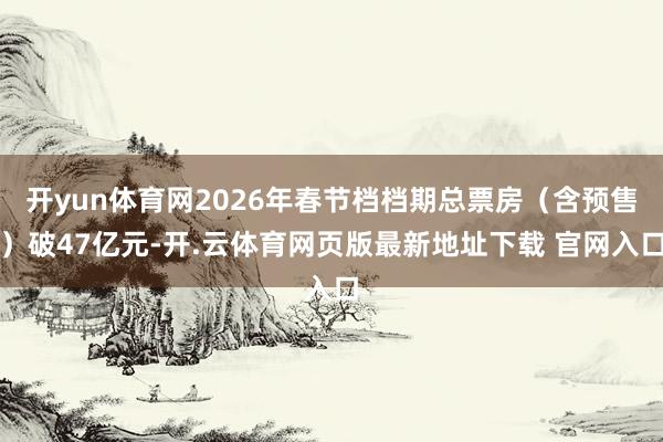 开yun体育网2026年春节档档期总票房(含预售)破47亿元-开.云体育网页版最新地址下载 官网入口